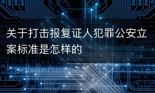 关于打击报复证人犯罪公安立案标准是怎样的