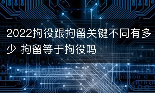 2022拘役跟拘留关键不同有多少 拘留等于拘役吗