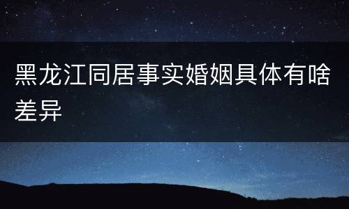 黑龙江同居事实婚姻具体有啥差异