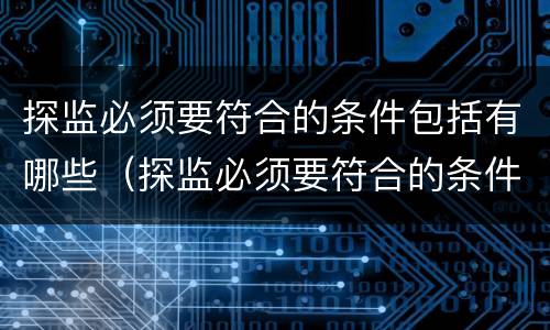 探监必须要符合的条件包括有哪些（探监必须要符合的条件包括有哪些内容）
