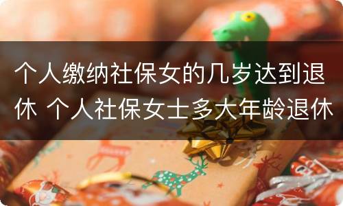 个人缴纳社保女的几岁达到退休 个人社保女士多大年龄退休