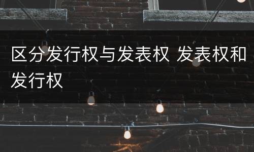 区分发行权与发表权 发表权和发行权