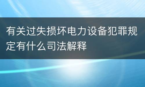 有关过失损坏电力设备犯罪规定有什么司法解释