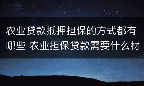 农业贷款抵押担保的方式都有哪些 农业担保贷款需要什么材料