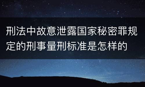 刑法中故意泄露国家秘密罪规定的刑事量刑标准是怎样的