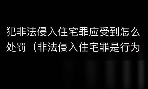 犯非法侵入住宅罪应受到怎么处罚（非法侵入住宅罪是行为犯还是结果犯）