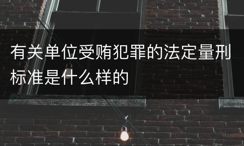 有关单位受贿犯罪的法定量刑标准是什么样的