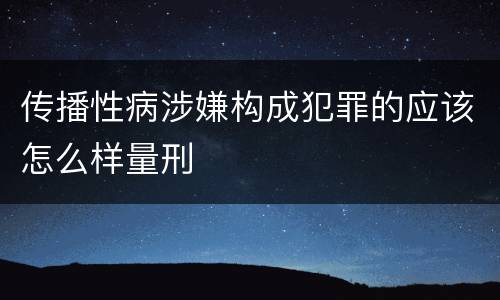 传播性病涉嫌构成犯罪的应该怎么样量刑