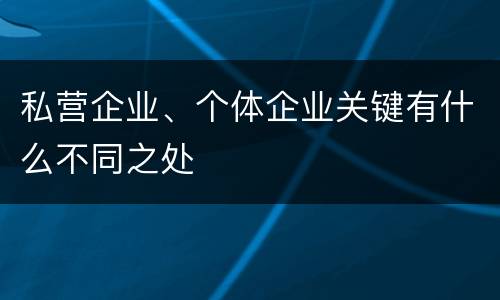私营企业、个体企业关键有什么不同之处