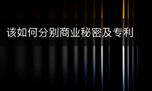 该如何分别商业秘密及专利