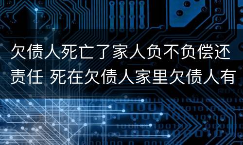 欠债人死亡了家人负不负偿还责任 死在欠债人家里欠债人有责任吗