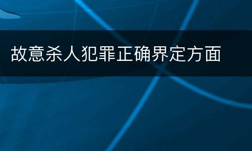 故意杀人犯罪正确界定方面