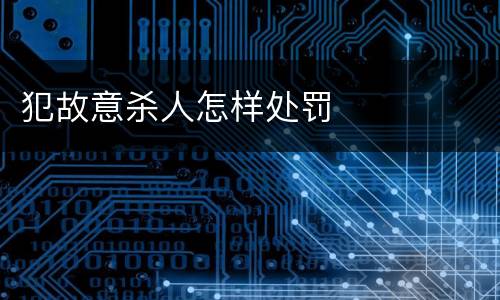 犯故意杀人怎样处罚