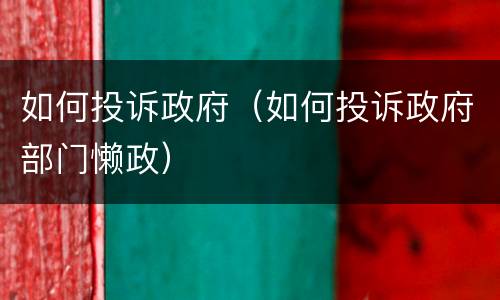 如何投诉政府（如何投诉政府部门懒政）