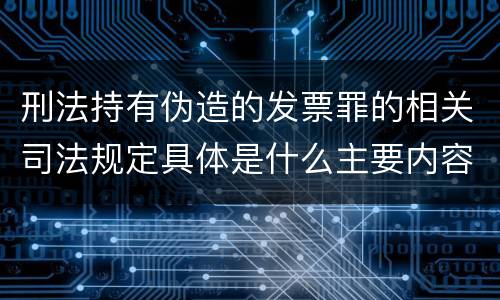 刑法持有伪造的发票罪的相关司法规定具体是什么主要内容