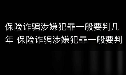 保险诈骗涉嫌犯罪一般要判几年 保险诈骗涉嫌犯罪一般要判几年呢