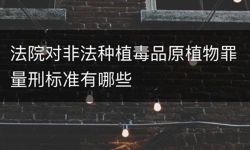法院对非法种植毒品原植物罪量刑标准有哪些