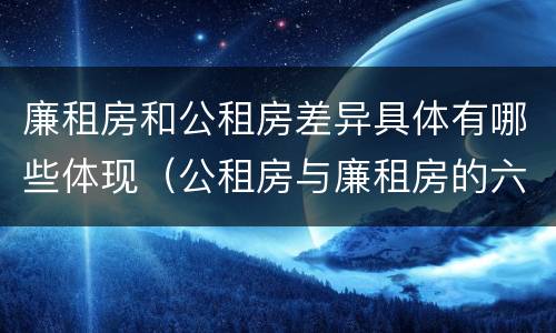 廉租房和公租房差异具体有哪些体现（公租房与廉租房的六大区别）