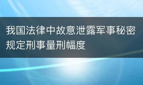 我国法律中故意泄露军事秘密规定刑事量刑幅度