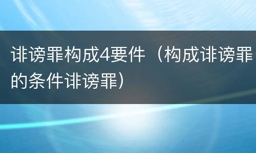 诽谤罪构成4要件（构成诽谤罪的条件诽谤罪）