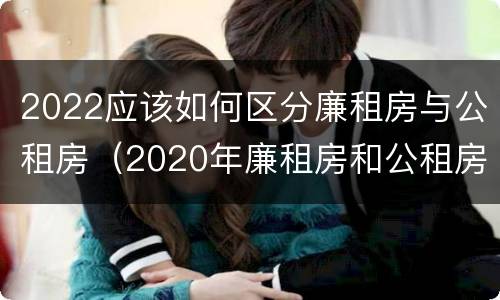 2022应该如何区分廉租房与公租房（2020年廉租房和公租房的区别）