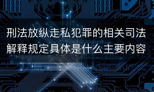 刑法放纵走私犯罪的相关司法解释规定具体是什么主要内容