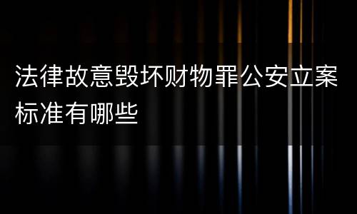 法律故意毁坏财物罪公安立案标准有哪些