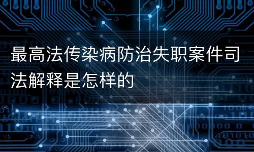 最高法传染病防治失职案件司法解释是怎样的