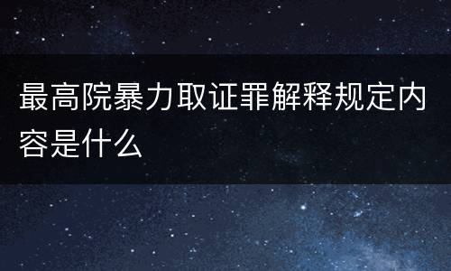 最高院暴力取证罪解释规定内容是什么