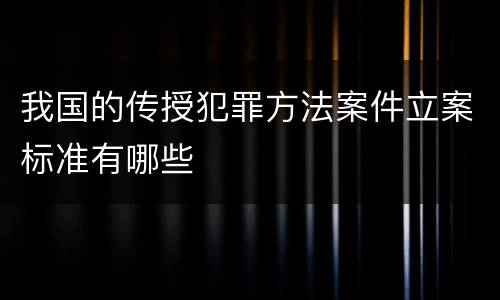 我国的传授犯罪方法案件立案标准有哪些