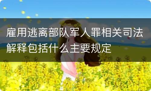 雇用逃离部队军人罪相关司法解释包括什么主要规定