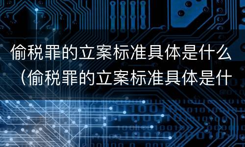 偷税罪的立案标准具体是什么（偷税罪的立案标准具体是什么内容）