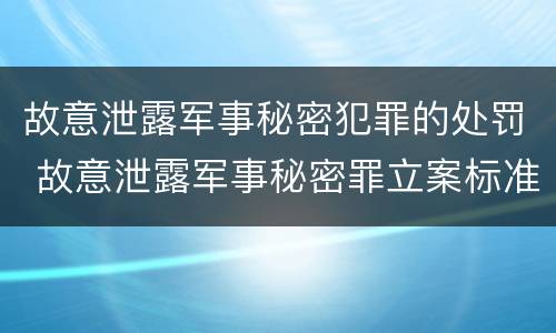 故意泄露军事秘密犯罪的处罚 故意泄露军事秘密罪立案标准