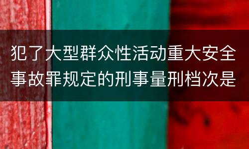 犯了大型群众性活动重大安全事故罪规定的刑事量刑档次是什么样的