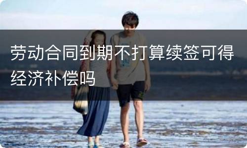 劳动合同到期不打算续签可得经济补偿吗