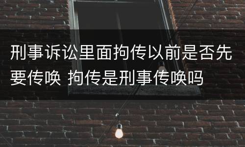 刑事诉讼里面拘传以前是否先要传唤 拘传是刑事传唤吗