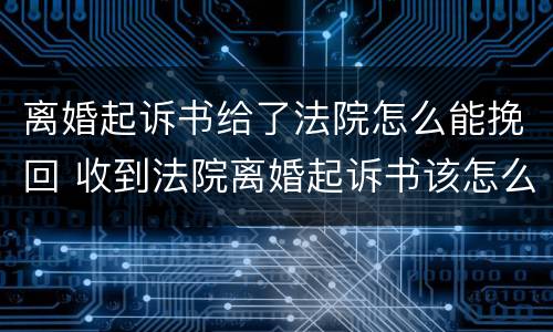 离婚起诉书给了法院怎么能挽回 收到法院离婚起诉书该怎么办