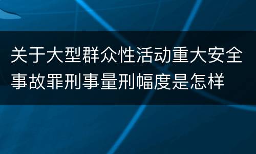 关于大型群众性活动重大安全事故罪刑事量刑幅度是怎样