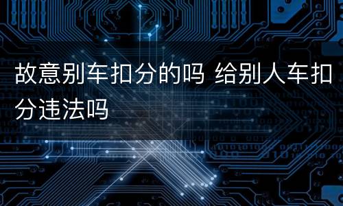 故意别车扣分的吗 给别人车扣分违法吗