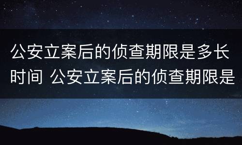 公安立案后的侦查期限是多长时间 公安立案后的侦查期限是多长时间内