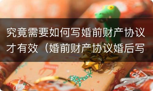 究竟需要如何写婚前财产协议才有效（婚前财产协议婚后写有效吗）