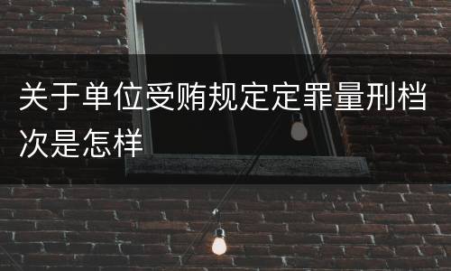 关于单位受贿规定定罪量刑档次是怎样