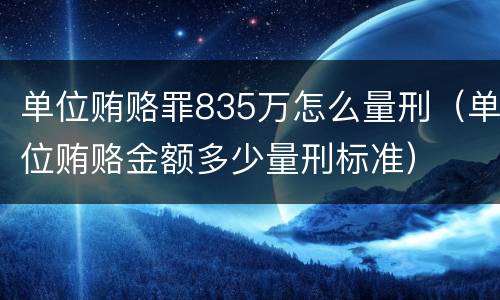 单位贿赂罪835万怎么量刑（单位贿赂金额多少量刑标准）