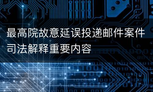 最高院故意延误投递邮件案件司法解释重要内容