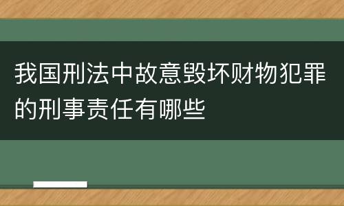 我国刑法中故意毁坏财物犯罪的刑事责任有哪些