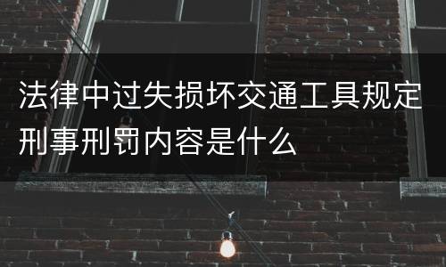 法律中过失损坏交通工具规定刑事刑罚内容是什么