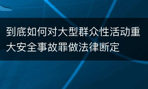 到底如何对大型群众性活动重大安全事故罪做法律断定