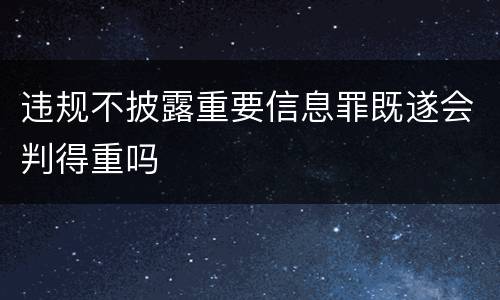 违规不披露重要信息罪既遂会判得重吗