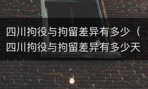 四川拘役与拘留差异有多少（四川拘役与拘留差异有多少天）