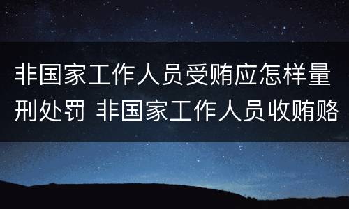 非国家工作人员受贿应怎样量刑处罚 非国家工作人员收贿赂量刑标准